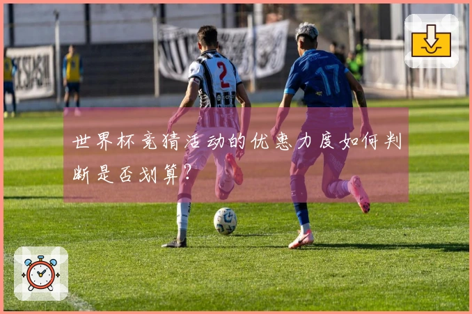 世界杯竞猜活动的优惠力度如何判断是否划算？