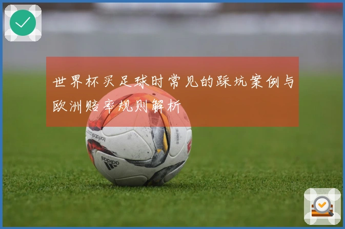 世界杯买足球时常见的踩坑案例与欧洲赔率规则解析