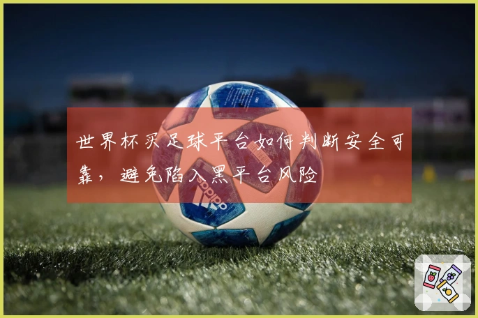 世界杯买足球平台如何判断安全可靠，避免陷入黑平台风险
