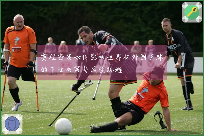 赛程密集如何影响世界杯外围买球的下注决策与风险规避