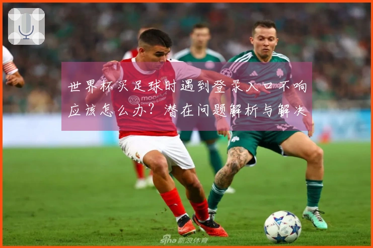 世界杯买足球时遇到登录入口不响应该怎么办？潜在问题解析与解决方案