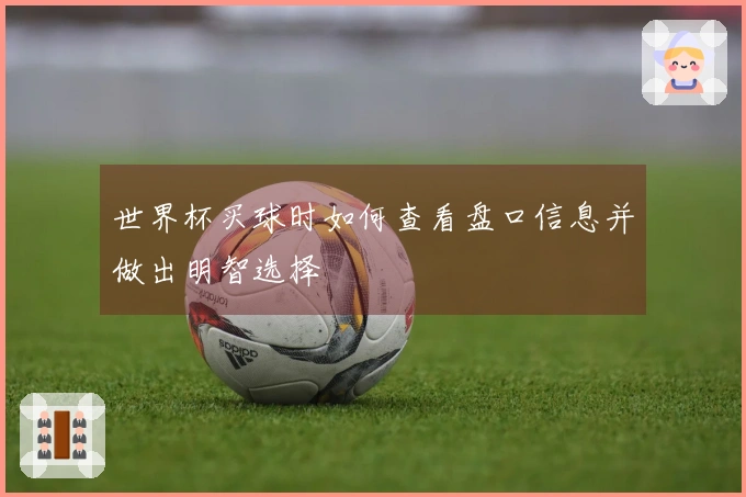 世界杯买球时如何查看盘口信息并做出明智选择